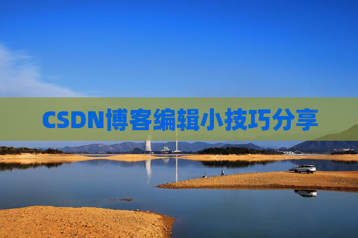 CSDN博客编辑小技巧分享 CSDN博客编辑小技巧分享